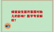 蜂蜜益生菌开塞露对胎儿的影响？医学专家解析？