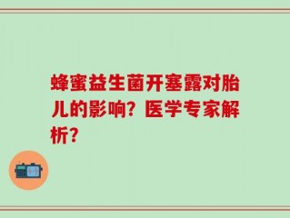 蜂蜜益生菌开塞露对胎儿的影响？医学专家解析？