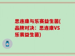 思连康与乐赛益生菌(品牌对决：思连康VS乐赛益生菌)