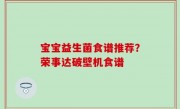 宝宝益生菌食谱推荐？荣事达破壁机食谱