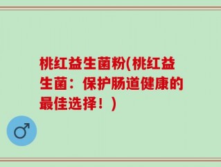 桃红益生菌粉(桃红益生菌：保护肠道健康的最佳选择！)