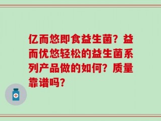 亿而悠即食益生菌？益而优悠轻松的益生菌系列产品做的如何？质量靠谱吗？