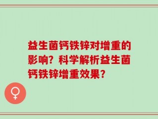 益生菌钙铁锌对增重的影响？科学解析益生菌钙铁锌增重效果？