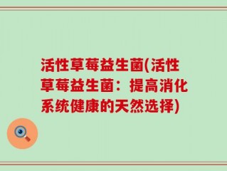 活性草莓益生菌(活性草莓益生菌：提高消化系统健康的天然选择)