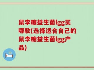鼠李糖益生菌lgg买哪款(选择适合自己的鼠李糖益生菌lgg产品)