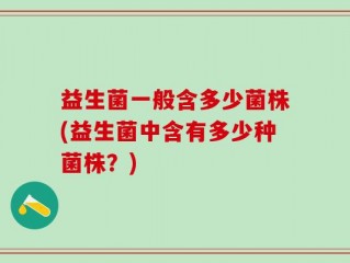 益生菌一般含多少菌株(益生菌中含有多少种菌株？)