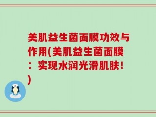 美肌益生菌面膜功效与作用(美肌益生菌面膜：实现水润光滑肌肤！)