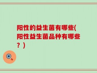 阳性的益生菌有哪些(阳性益生菌品种有哪些？)