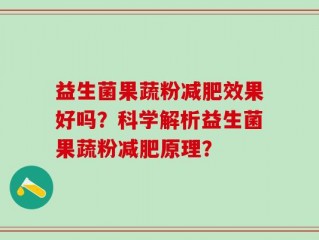 益生菌果蔬粉减肥效果好吗？科学解析益生菌果蔬粉减肥原理？