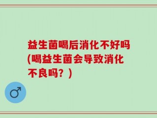 益生菌喝后消化不好吗(喝益生菌会导致消化不良吗？)