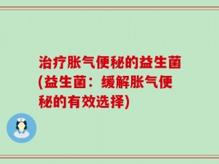治疗胀气便秘的益生菌(益生菌：缓解胀气便秘的有效选择)