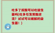 吃多了反酸可以吃益生菌吗(吃多引发胃酸逆流？试试可以缓解的益生菌！)