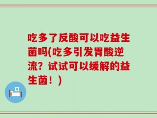 吃多了反酸可以吃益生菌吗(吃多引发胃酸逆流？试试可以缓解的益生菌！)