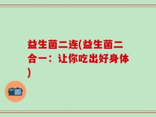 益生菌二连(益生菌二合一：让你吃出好身体)