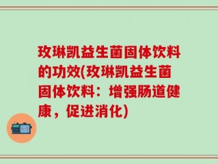 玫琳凯益生菌固体饮料的功效(玫琳凯益生菌固体饮料：增强肠道健康，促进消化)
