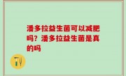 潘多拉益生菌可以减肥吗？潘多拉益生菌是真的吗