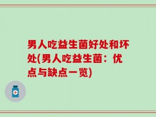 男人吃益生菌好处和坏处(男人吃益生菌：优点与缺点一览)