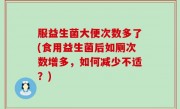 服益生菌大便次数多了(食用益生菌后如厕次数增多，如何减少不适？)