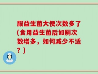 服益生菌大便次数多了(食用益生菌后如厕次数增多，如何减少不适？)