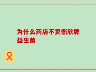 为什么药店不卖衡欣牌益生菌