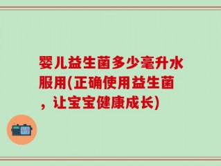 婴儿益生菌多少毫升水服用(正确使用益生菌，让宝宝健康成长)