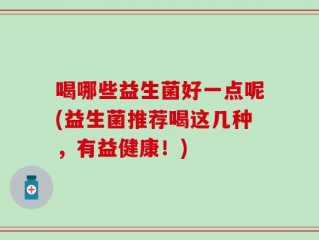 喝哪些益生菌好一点呢(益生菌推荐喝这几种，有益健康！)