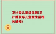 卫计委儿童益生菌(卫计委发布儿童益生菌相关通知)