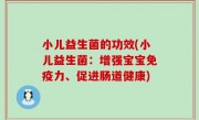 小儿益生菌的功效(小儿益生菌：增强宝宝免疫力、促进肠道健康)