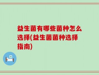 益生菌有哪些菌种怎么选择(益生菌菌种选择指南)