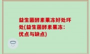 益生菌酵素果冻好处坏处(益生菌酵素果冻：优点与缺点)