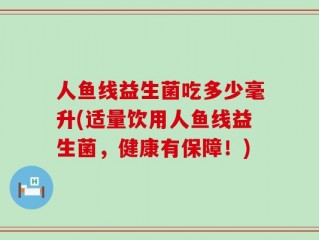 人鱼线益生菌吃多少毫升(适量饮用人鱼线益生菌，健康有保障！)