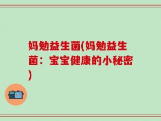 妈勉益生菌(妈勉益生菌：宝宝健康的小秘密)