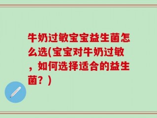 牛奶过敏宝宝益生菌怎么选(宝宝对牛奶过敏，如何选择适合的益生菌？)