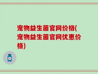 宠物益生菌官网价格(宠物益生菌官网优惠价格)