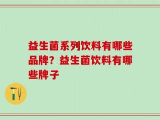 益生菌系列饮料有哪些品牌？益生菌饮料有哪些牌子