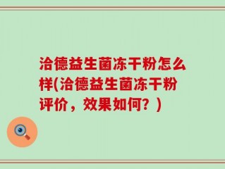 洽德益生菌冻干粉怎么样(洽德益生菌冻干粉评价，效果如何？)