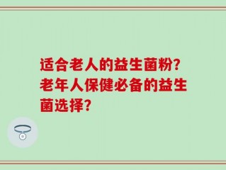 适合老人的益生菌粉？老年人保健必备的益生菌选择？