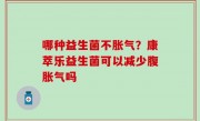 哪种益生菌不胀气？康萃乐益生菌可以减少腹胀气吗