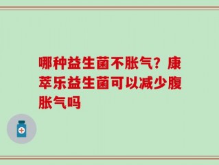 哪种益生菌不胀气？康萃乐益生菌可以减少腹胀气吗