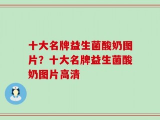 十大名牌益生菌酸奶图片？十大名牌益生菌酸奶图片高清