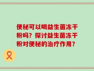 便秘可以喝益生菌冻干粉吗？探讨益生菌冻干粉对便秘的治疗作用？