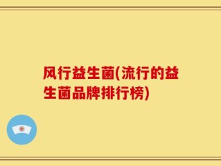 风行益生菌(流行的益生菌品牌排行榜)