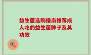 益生菌选购指南推荐成人吃的益生菌牌子及其功效