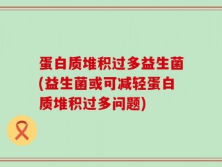 蛋白质堆积过多益生菌(益生菌或可减轻蛋白质堆积过多问题)