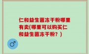仁和益生菌冻干粉哪里有卖(哪里可以购买仁和益生菌冻干粉？)