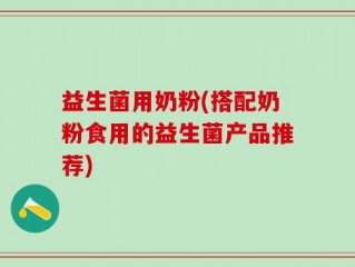 益生菌用奶粉(搭配奶粉食用的益生菌产品推荐)