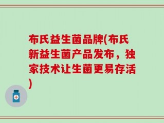 布氏益生菌品牌(布氏新益生菌产品发布，独家技术让生菌更易存活)