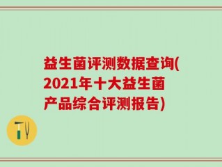 益生菌评测数据查询(2021年十大益生菌产品综合评测报告)