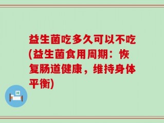 益生菌吃多久可以不吃(益生菌食用周期：恢复肠道健康，维持身体平衡)