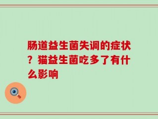 肠道益生菌失调的症状？猫益生菌吃多了有什么影响